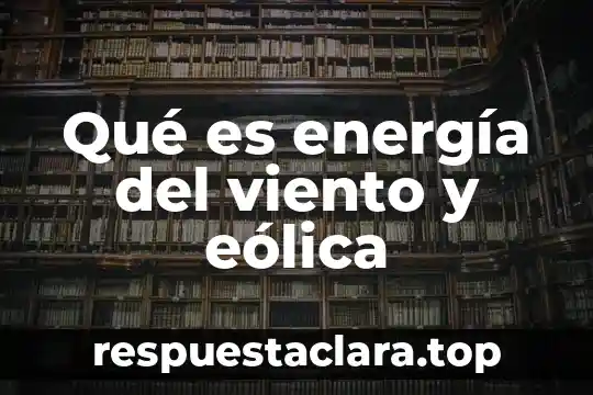 Qué es energía del viento y eólica