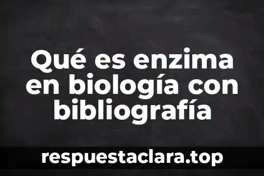 Qué es enzima en biología con bibliografía