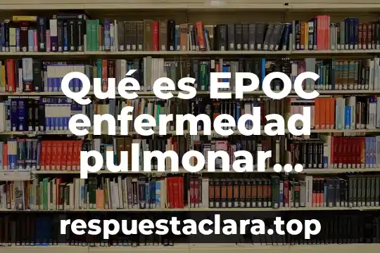 Enfermedad pulmonar que es 6 Qué es EPOC enfermedad pulmonar obstructiva crónica