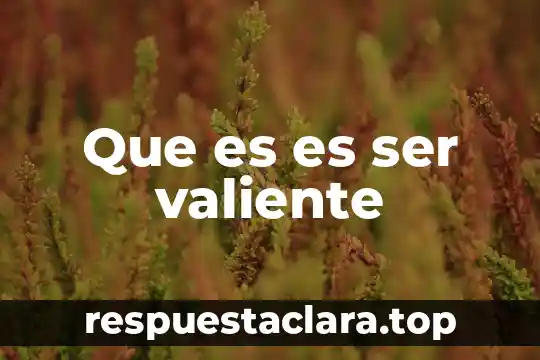 Que es es ser valiente