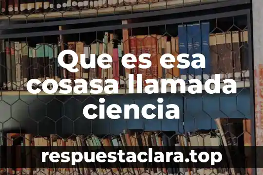 Qué es llamada arquitectura viva 4 Que es esa cosasa llamada ciencia