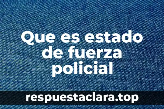 Que es estado de fuerza policial