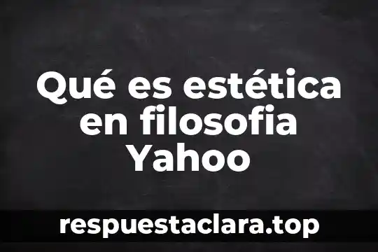 Qué es estética en filosofia Yahoo