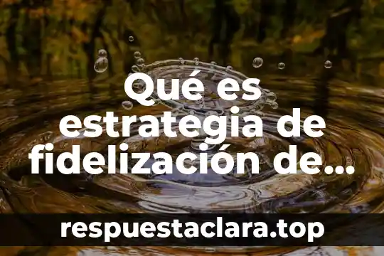 Qué es estrategia de fidelización de talento humano