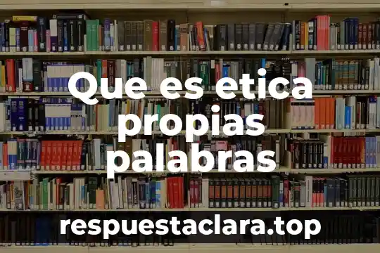 Que es etica propias palabras