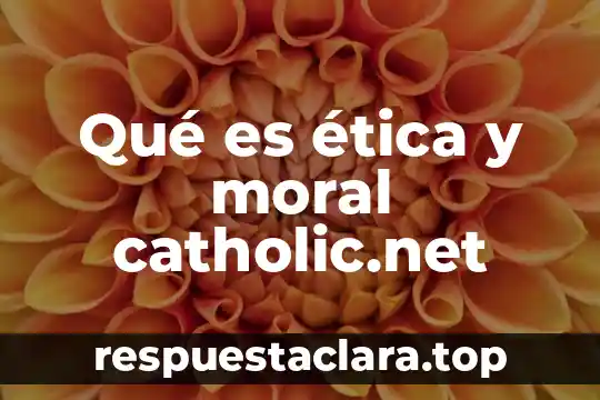 Qué es ética y moral catholic.net