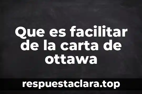 Que es facilitar de la carta de ottawa