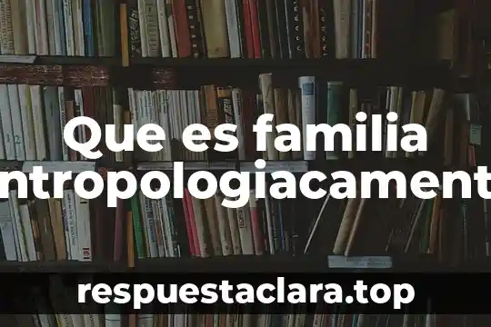 Información sobre lo bellosa que es la familia 4 Que es familia antropologiacamente