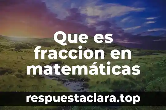Que es una fracción y su definición corta 6 Que es fraccion en matemáticas
