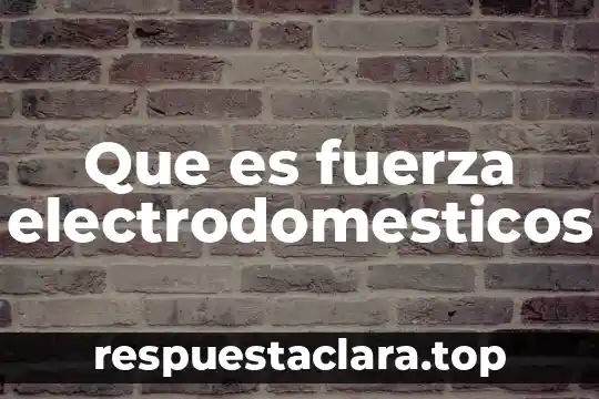 Que es fuerza electrodomesticos