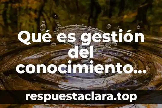 Qué es gestión del conocimiento según autores