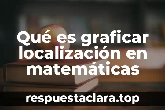 Qué es graficar localización en matemáticas