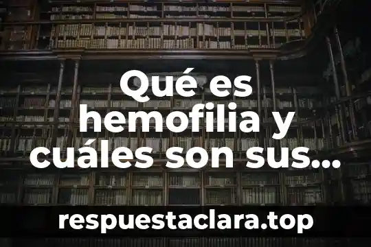 Qué es hemofilia y cuáles son sus características