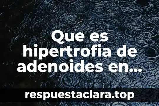 Que es un significado adquirido 7 Que es hipertrofia de adenoides en niños