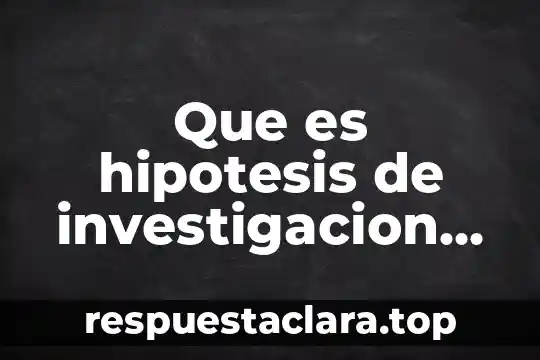 Que es hipotesis de investigacion ejemplos