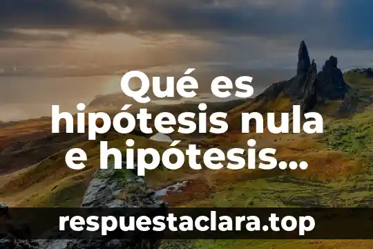 Qué es hipótesis nula e hipótesis alternativa en una investigación