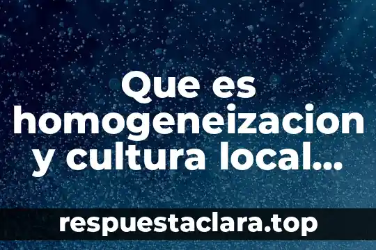 Que es homogeneizacion y cultura local petsy