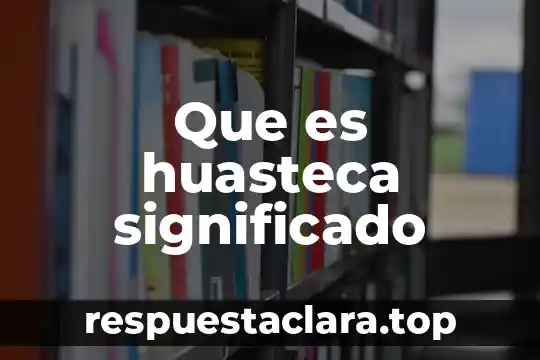 Que es un motivo significado 7 Que es huasteca significado