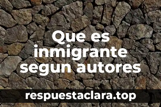 Que es inmigrante segun autores