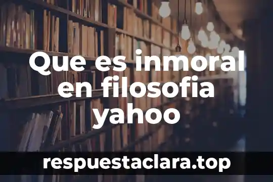 Que es una creencia en filosofia 3 Que es inmoral en filosofia yahoo