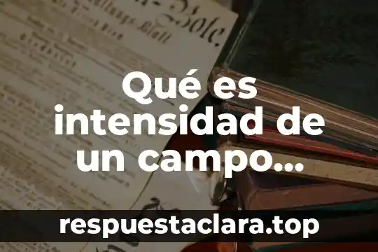 Qué es intensidad de un campo eléctrico