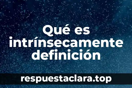 Qué es xenofobia definición 7 Qué es intrínsecamente definición