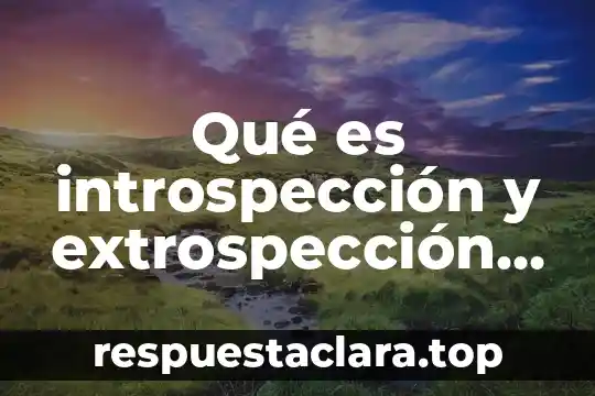 Qué es introspección y extrospección en psicología