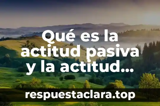 Que es ser pasiva o activa 3 Qué es la actitud pasiva y la actitud activa