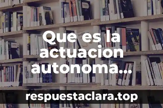 Que es la actuacion autonoma resumida