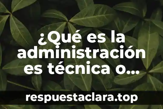 ¿Qué es la administración es técnica o arte?