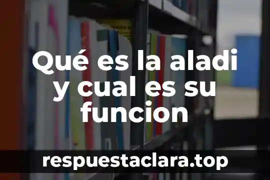 Qué es la aladi y cual es su funcion