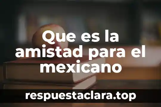 Que es la amistad para el mexicano