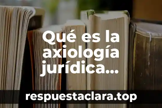 Qué es la axiología jurídica definición