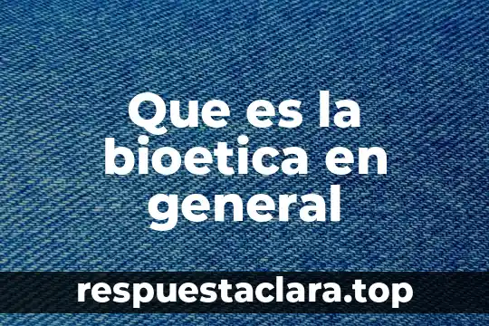 Que es la bioetica en general