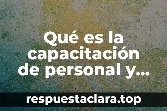 Que es la entrevista no estructurada 5 Qué es la capacitación de personal y para qué sirve