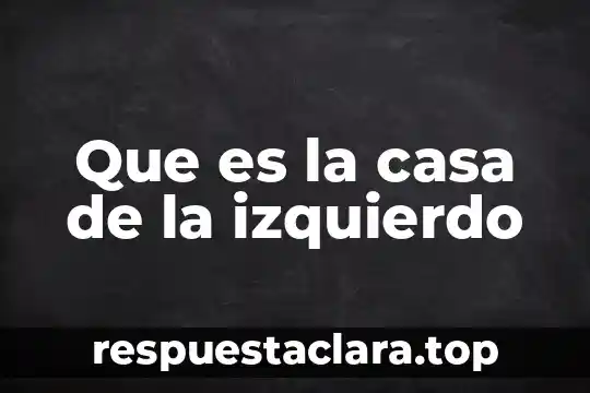 Que es la casa de la izquierdo