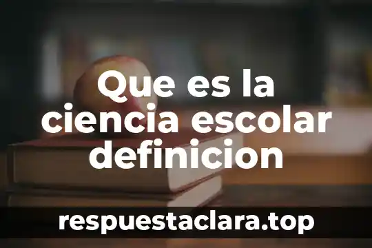 Que es la ciencia escolar definicion