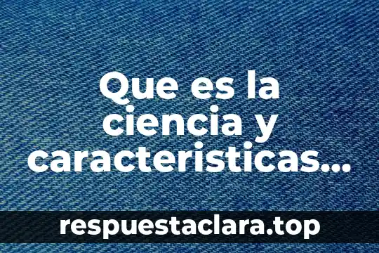 Que es la ciencia y caracteristicas segun mario bunge