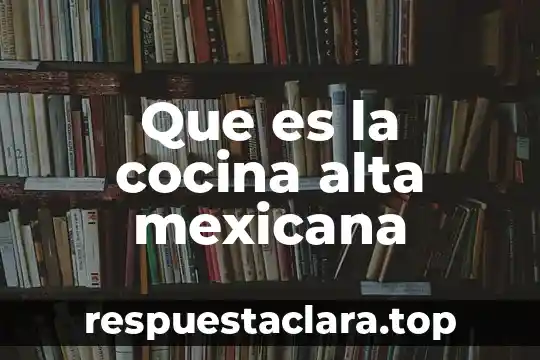 Que es la cocina alta mexicana