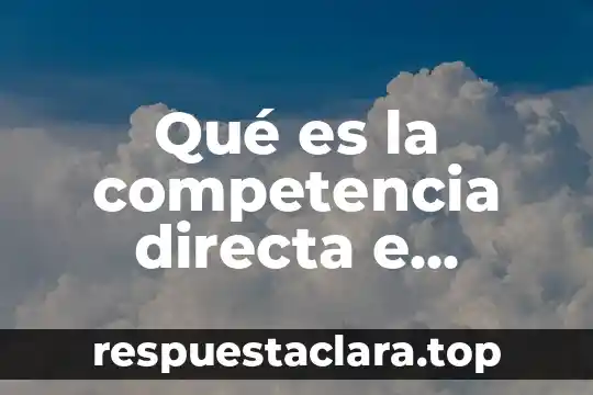Qué es la competencia directa e indirecta de un producto