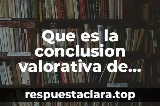 Que es la conclusion valorativa de un proyecto