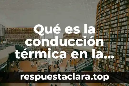 Qué es la conducción térmica en la física