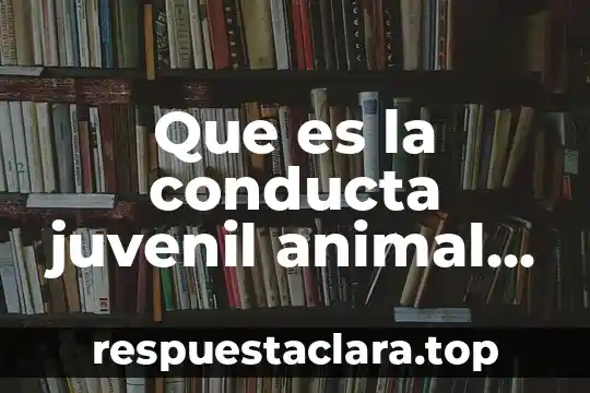 Que es la conducta juvenil animal ejemplos