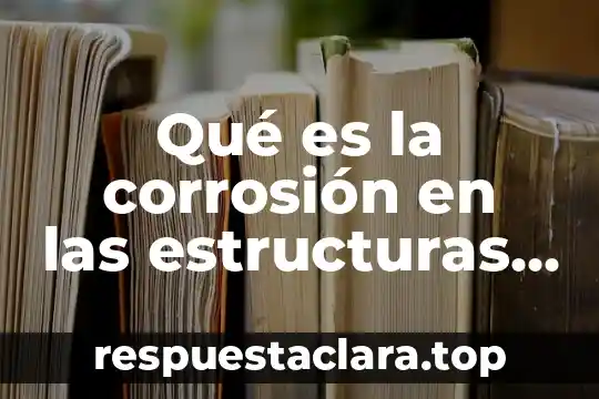Qué es la corrosión en las estructuras metálicas
