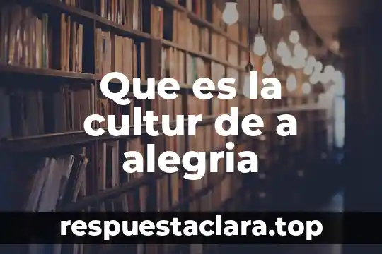 Que es la alegria y que significa para las personas 3 Que es la cultur de a alegria
