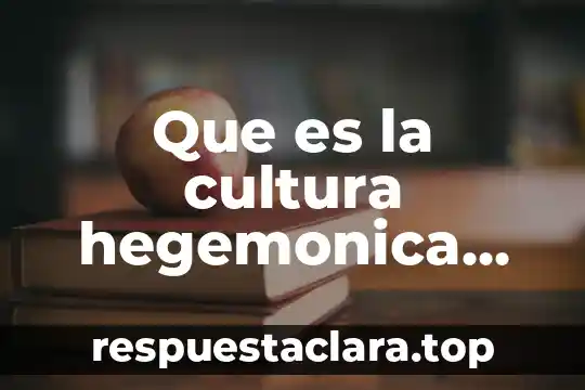Que es la cultura hegemonica caracteristicas