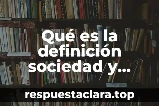 Qué es la definición sociedad y sociedad en general