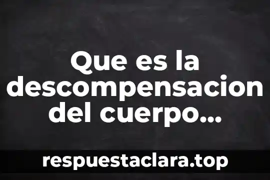 Que es la descompensacion del cuerpo humano