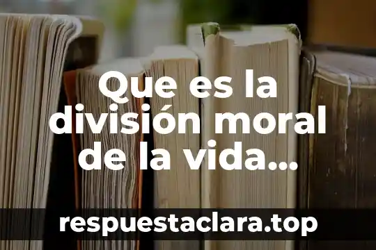 Que es la división moral de la vida humana