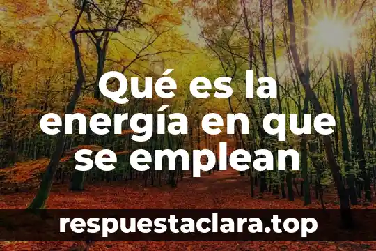 Qué es la energía en que se emplean